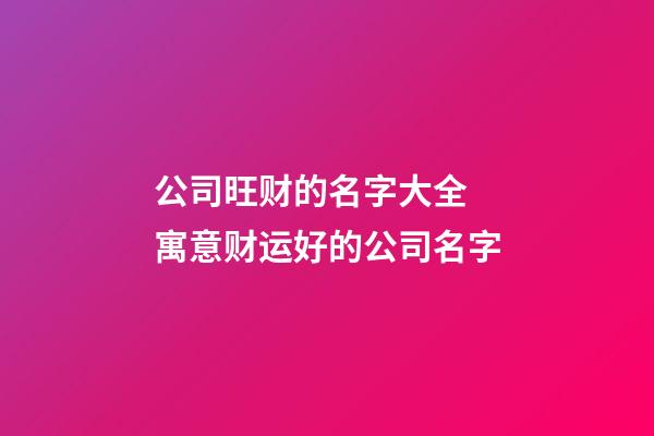 公司旺财的名字大全 寓意财运好的公司名字-第1张-公司起名-玄机派